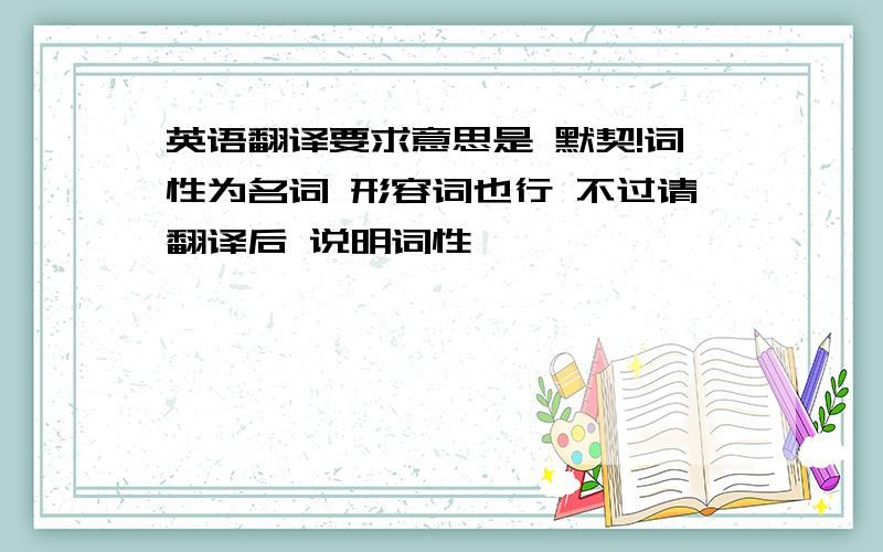 英语翻译要求意思是 默契!词性为名词 形容词也行 不过请翻译后 说明词性