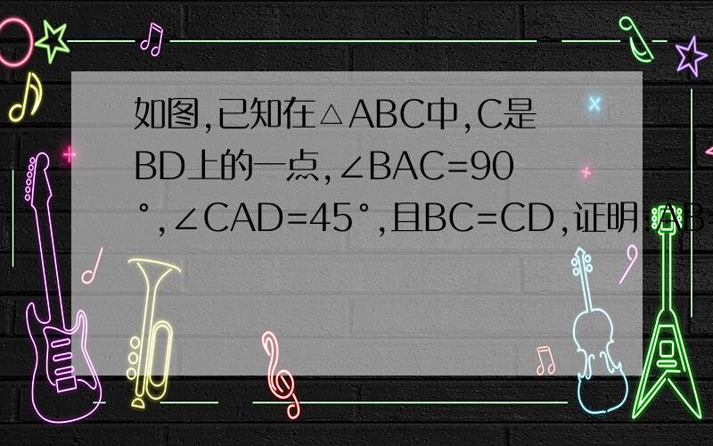 如图,已知在△ABC中,C是BD上的一点,∠BAC=90°,∠CAD=45°,且BC=CD,证明:AB=2AC