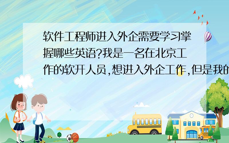 软件工程师进入外企需要学习掌握哪些英语?我是一名在北京工作的软开人员,想进入外企工作,但是我的英语底子一般,而且很长时间没有接触了,想一年以后跳槽进入外企工作,但是英语口语无