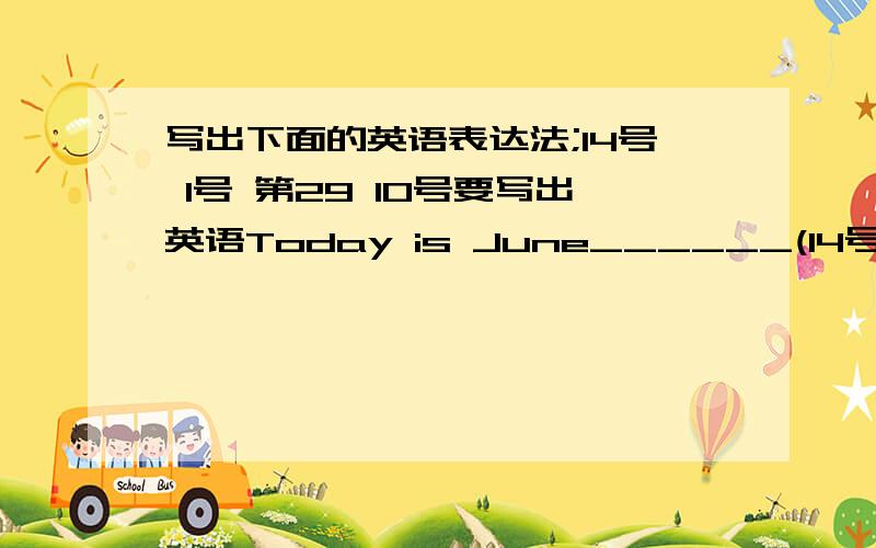 写出下面的英语表达法;14号 1号 第29 10号要写出英语Today is June______(14号) The autumn term begins on September_______(1号) The new words are on the______(第29)page September_______(10号)is teachers' Day