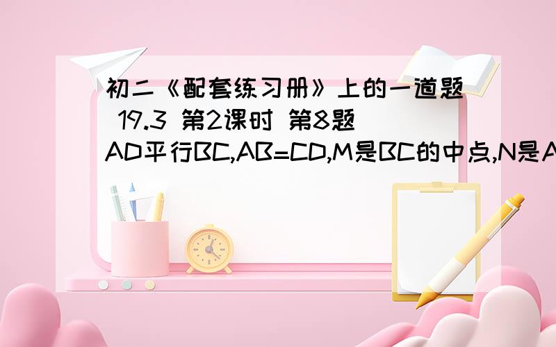 初二《配套练习册》上的一道题 19.3 第2课时 第8题AD平行BC,AB=CD,M是BC的中点,N是AD的中点,AD＝5,BC＝13,∠B＋∠C＝90°,求MN的长梯形ABCD