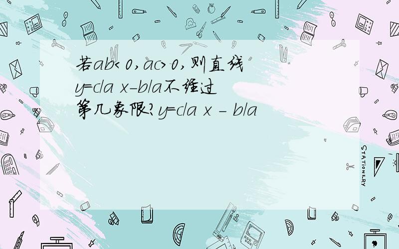 若ab＜0,ac＞0,则直线y=c/a x-b/a不经过第几象限?y=c/a x - b/a