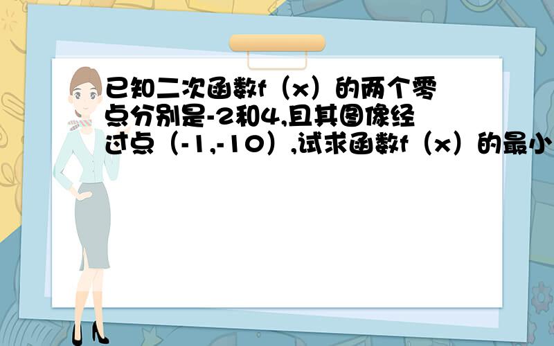 已知二次函数f（x）的两个零点分别是-2和4,且其图像经过点（-1,-10）,试求函数f（x）的最小值