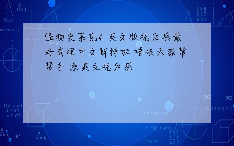 怪物史莱克4 英文版观后感最好有埋中文解释啦 唔该大家帮帮手 系英文观后感