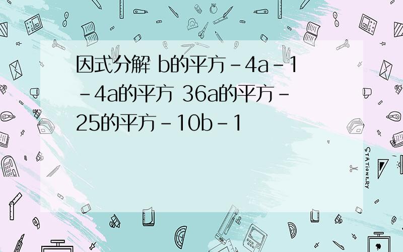 因式分解 b的平方-4a-1-4a的平方 36a的平方-25的平方-10b-1