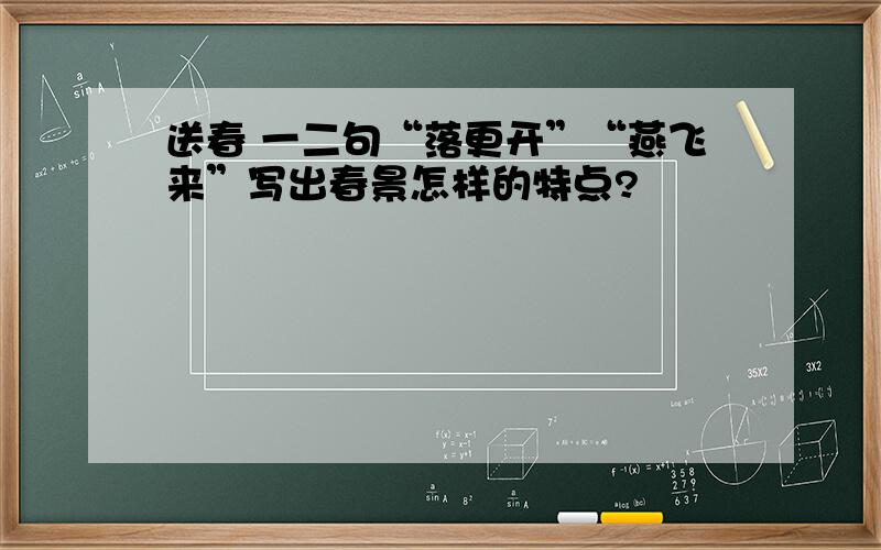 送春 一二句“落更开”“燕飞来”写出春景怎样的特点?