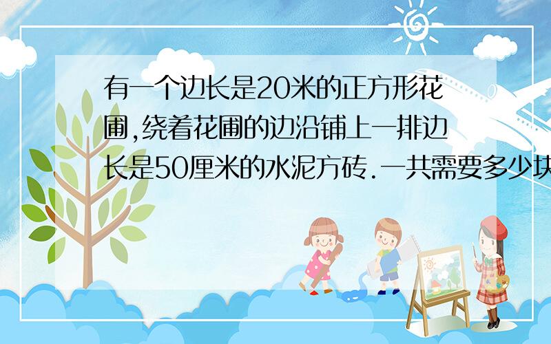 有一个边长是20米的正方形花圃,绕着花圃的边沿铺上一排边长是50厘米的水泥方砖.一共需要多少块水泥方砖?