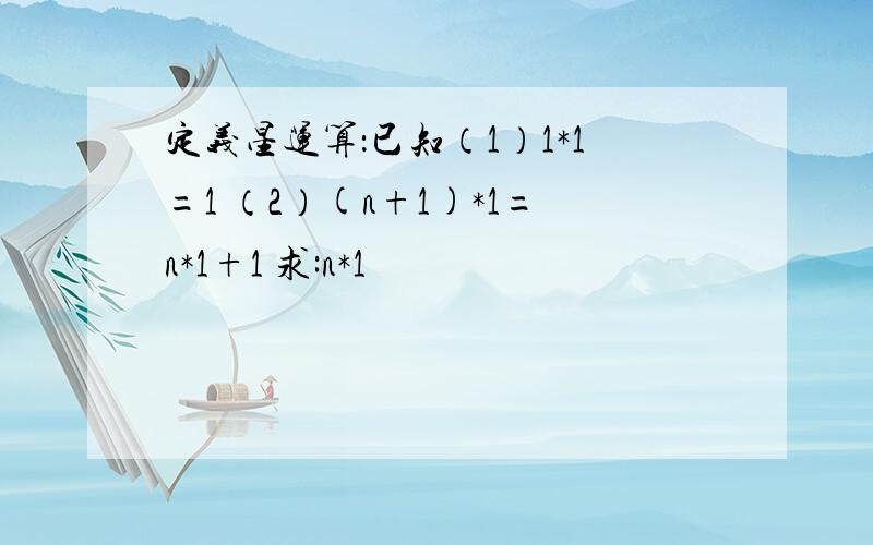 定义星运算：已知（1）1*1=1 （2）(n+1)*1=n*1+1 求:n*1