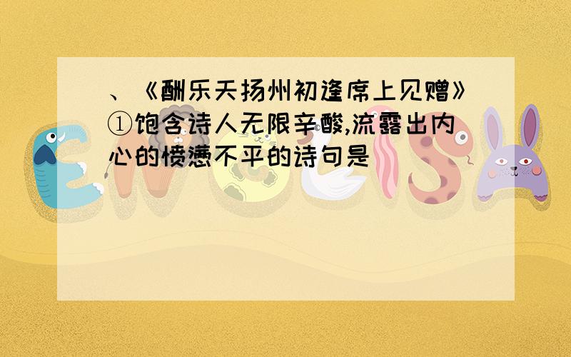 、《酬乐天扬州初逢席上见赠》①饱含诗人无限辛酸,流露出内心的愤懑不平的诗句是