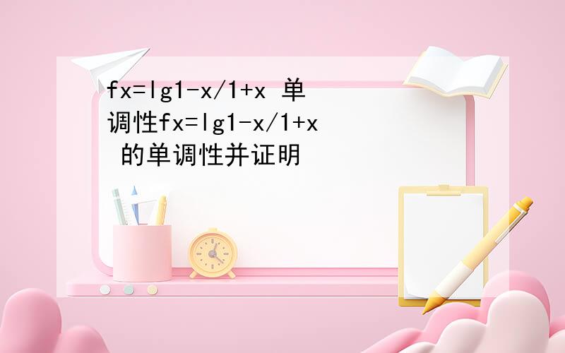 fx=lg1-x/1+x 单调性fx=lg1-x/1+x 的单调性并证明