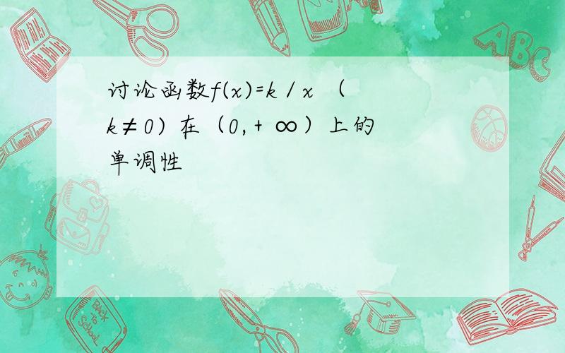 讨论函数f(x)=k／x （k≠0) 在（0,＋∞）上的单调性