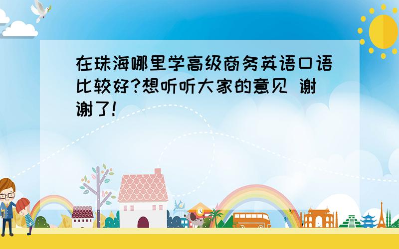 在珠海哪里学高级商务英语口语比较好?想听听大家的意见 谢谢了!