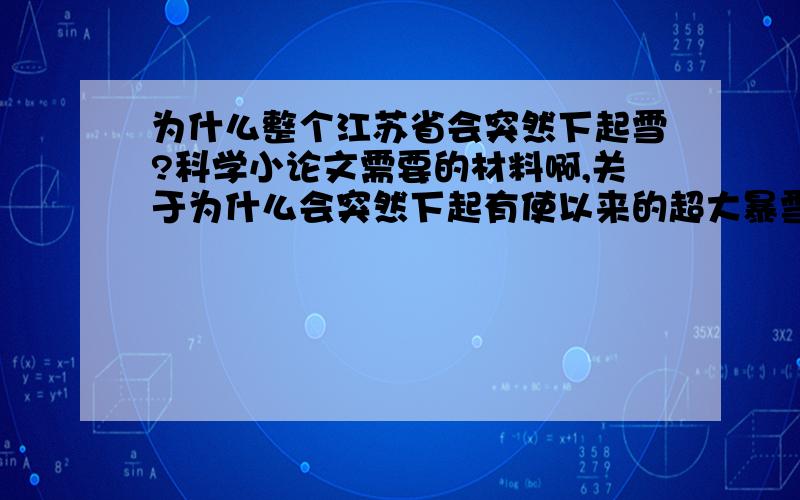 为什么整个江苏省会突然下起雪?科学小论文需要的材料啊,关于为什么会突然下起有使以来的超大暴雪,