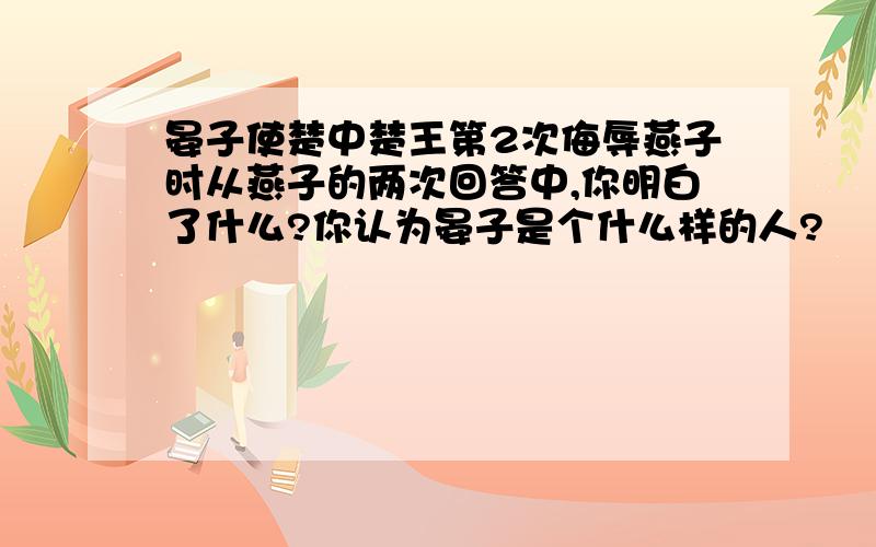 晏子使楚中楚王第2次侮辱燕子时从燕子的两次回答中,你明白了什么?你认为晏子是个什么样的人?