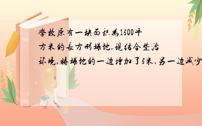 学校原有一块面积为1500平方米的长方形场地,现结合整治环境,将场地的一边增加了5米,另一边减少了5米,结果使场地的面积增加了10%,求现在场地的长和宽.