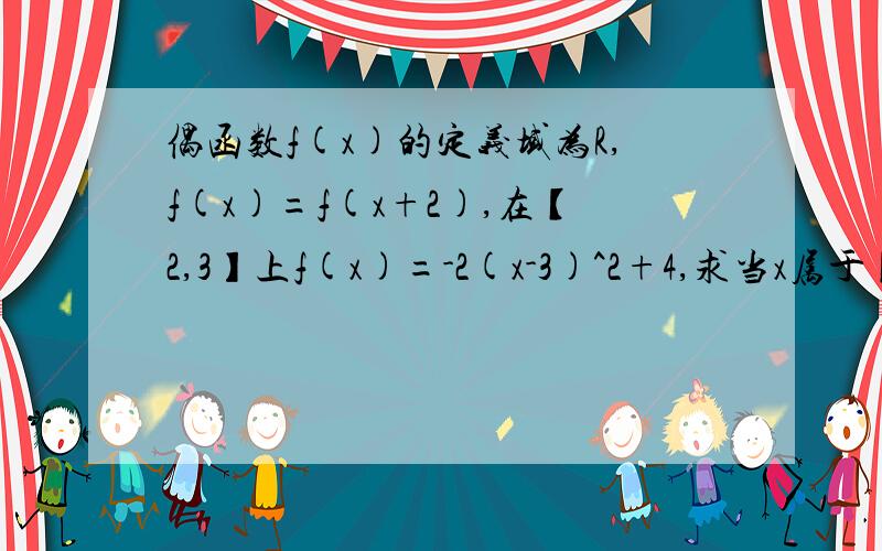 偶函数f(x)的定义域为R,f(x)=f(x+2),在【2,3】上f(x)=-2(x-3)^2+4,求当x属于【1,2】时,f(x)的解析式