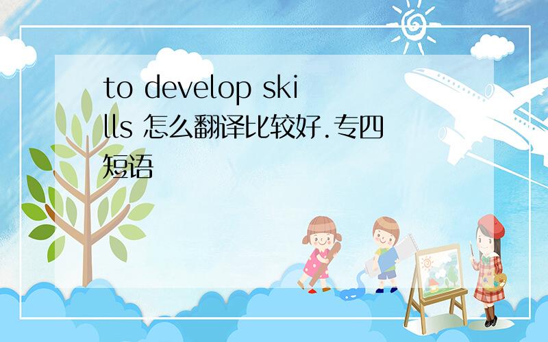 to develop skills 怎么翻译比较好.专四短语