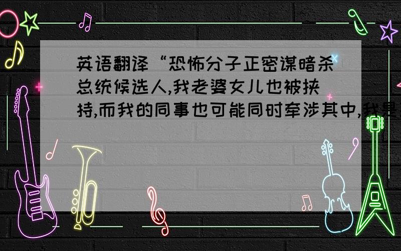 英语翻译“恐怖分子正密谋暗杀总统候选人,我老婆女儿也被挟持,而我的同事也可能同时牵涉其中,我是联邦探员杰克·鲍尔,今天将是我这辈子最长的一天.”不要去用翻译软件,要电视原声翻