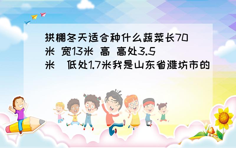 拱棚冬天适合种什么蔬菜长70米 宽13米 高 高处3.5米  低处1.7米我是山东省潍坊市的