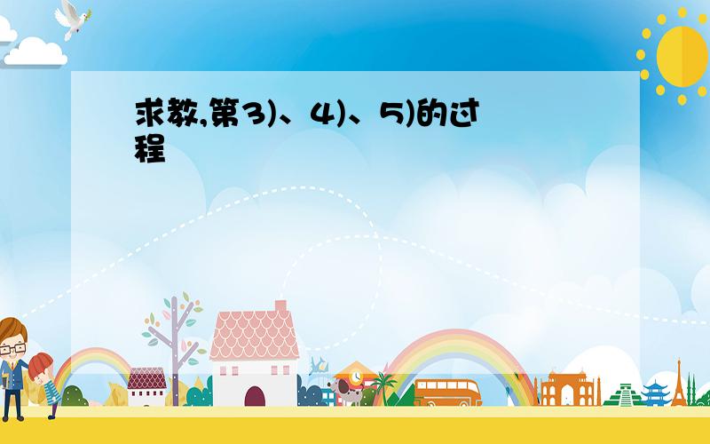 求教,第3)、4)、5)的过程