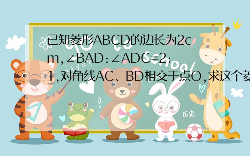 已知菱形ABCD的边长为2cm,∠BAD:∠ADC=2:1,对角线AC、BD相交于点O,求这个菱形的对角线和面积