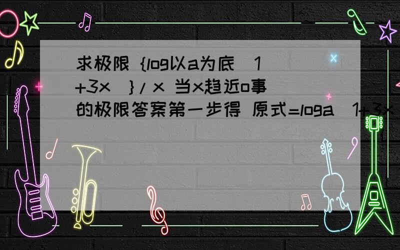 求极限 {log以a为底（1+3x）}/x 当x趋近o事的极限答案第一步得 原式=loga（1+3x）^1\x 为什么能得到这个?