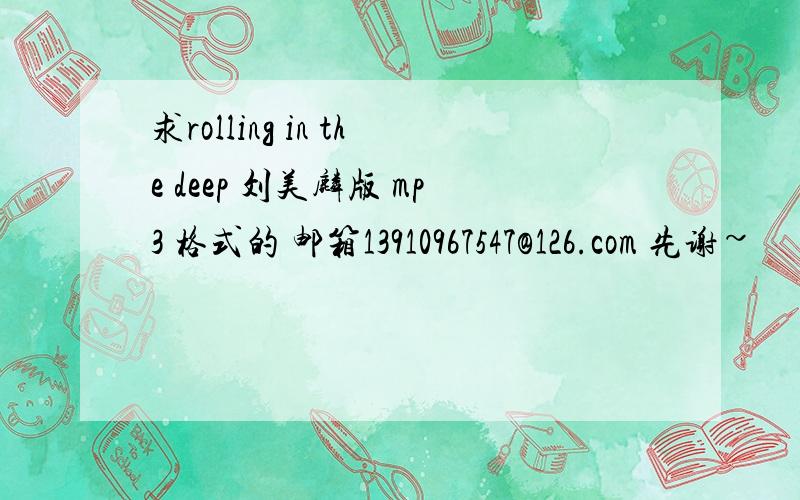 求rolling in the deep 刘美麟版 mp3 格式的 邮箱13910967547@126.com 先谢~