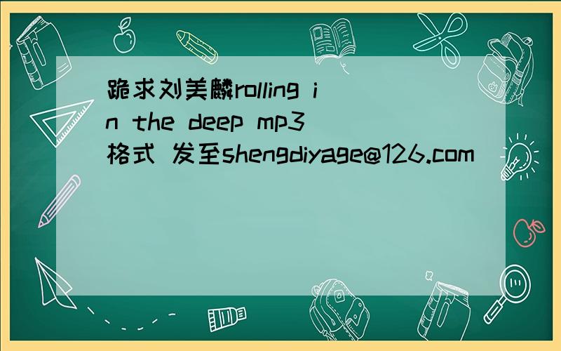 跪求刘美麟rolling in the deep mp3格式 发至shengdiyage@126.com