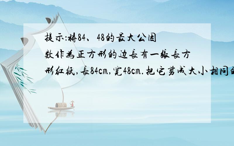 提示：将84、48的最大公因数作为正方形的边长有一张长方形红纸,长84cm,宽48cm.把它剪成大小相同的正方形（纸不浪费）,并使正方形尽量大,剪得的正方形有几个?