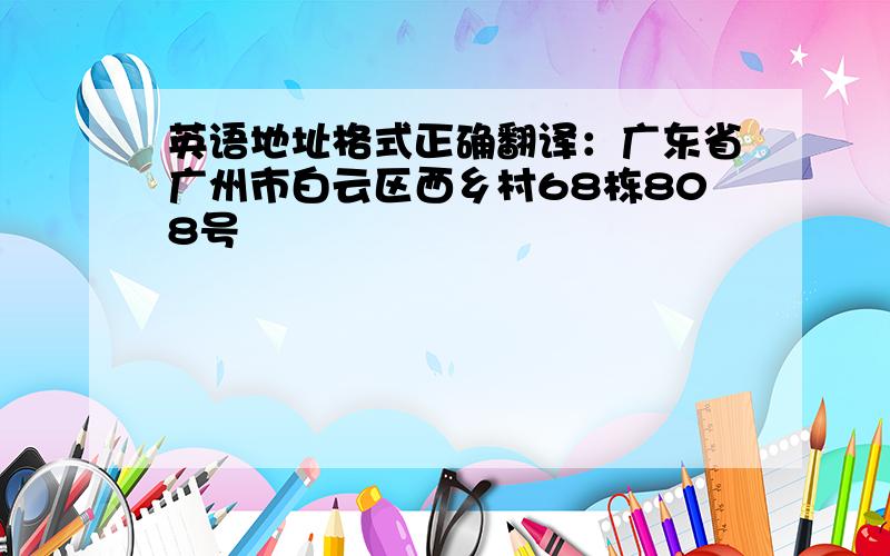 英语地址格式正确翻译：广东省广州市白云区西乡村68栋808号