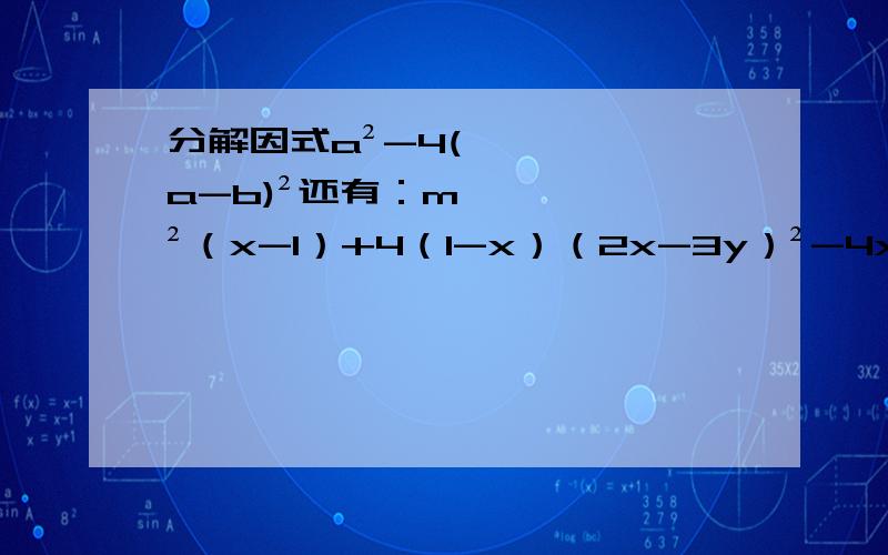 分解因式a²-4(a-b)²还有：m²（x-1）+4（1-x）（2x-3y）²-4x²（3x+y）²-（3x-y）²（2a+b）²-（-2a-b）²9（a-b）²-16（a+b）²49（m-n）²-9（m+n）²