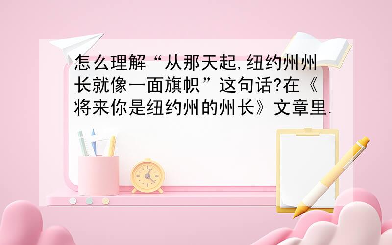 怎么理解“从那天起,纽约州州长就像一面旗帜”这句话?在《将来你是纽约州的州长》文章里.