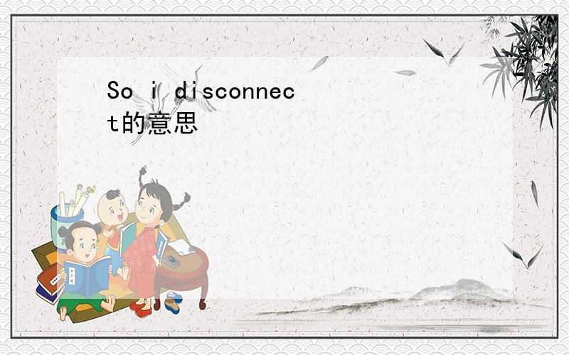 So i disconnect的意思