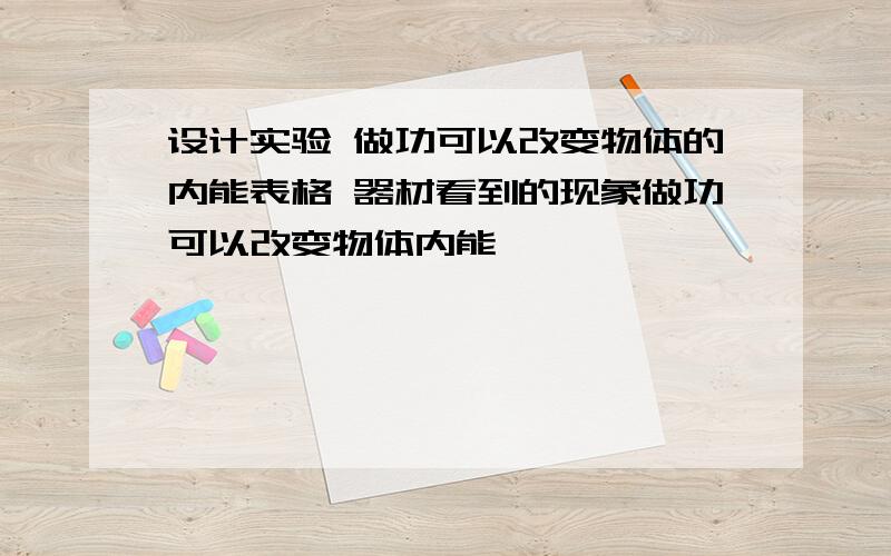 设计实验 做功可以改变物体的内能表格 器材看到的现象做功可以改变物体内能