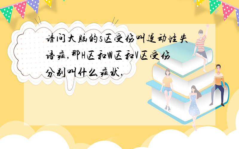 请问大脑的s区受伤叫运动性失语症,那H区和W区和V区受伤分别叫什么症状,