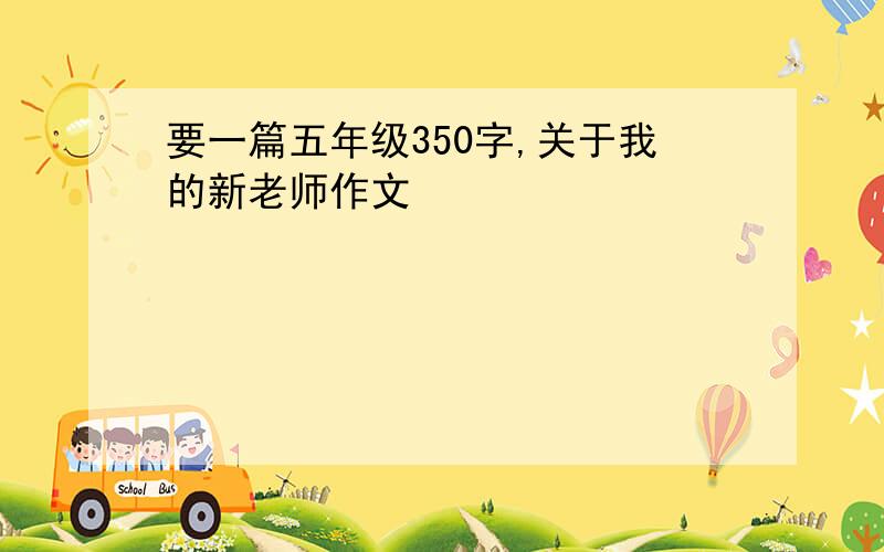 要一篇五年级350字,关于我的新老师作文