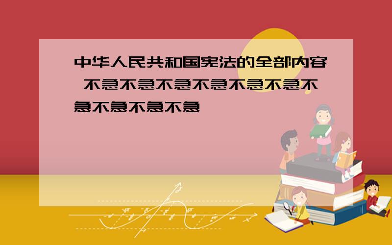 中华人民共和国宪法的全部内容 不急不急不急不急不急不急不急不急不急不急