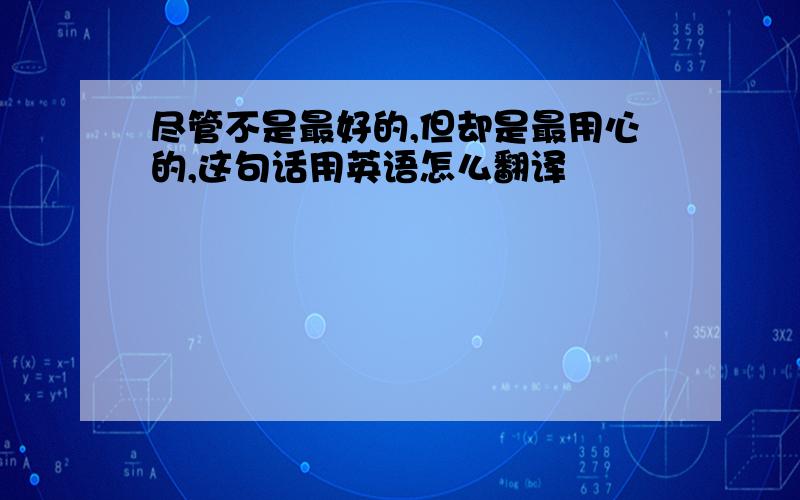 尽管不是最好的,但却是最用心的,这句话用英语怎么翻译