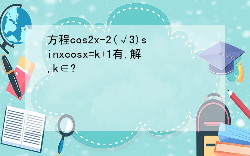方程cos2x-2(√3)sinxcosx=k+1有,解,k∈?