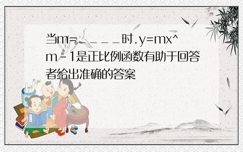 当m=____时.y=mx^m-1是正比例函数有助于回答者给出准确的答案