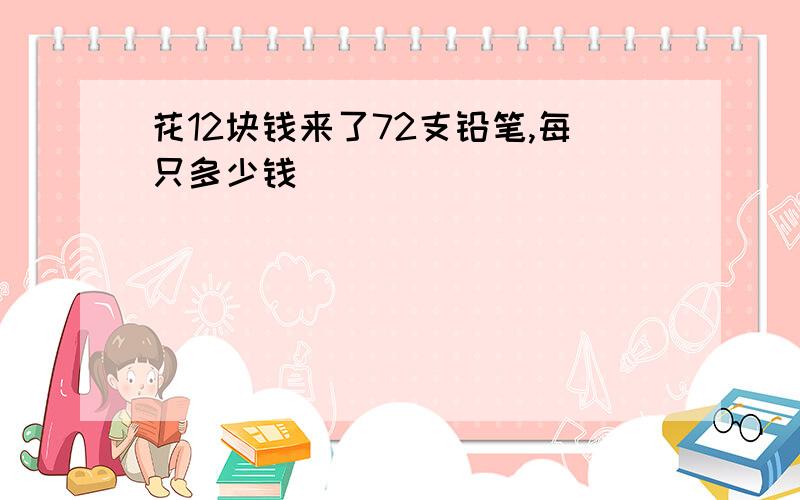 花12块钱来了72支铅笔,每只多少钱