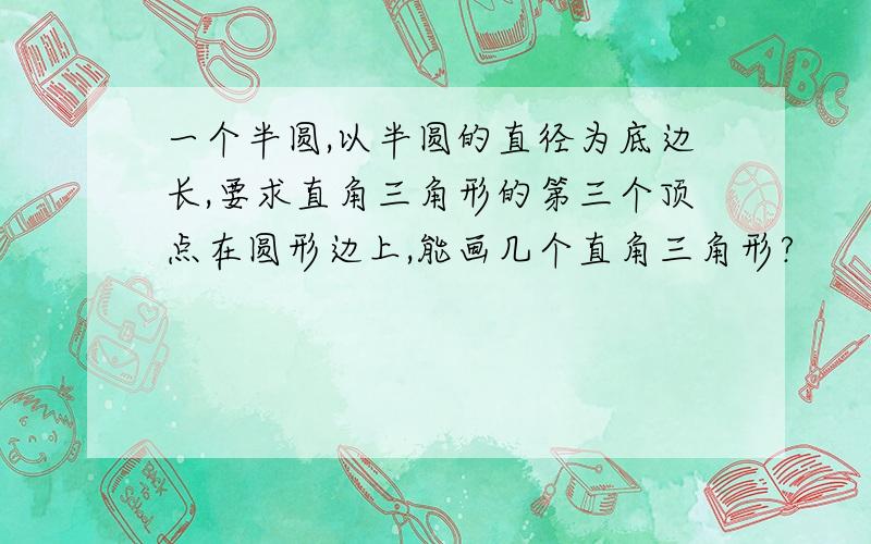 一个半圆,以半圆的直径为底边长,要求直角三角形的第三个顶点在圆形边上,能画几个直角三角形?