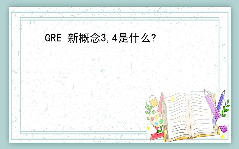 GRE 新概念3,4是什么?