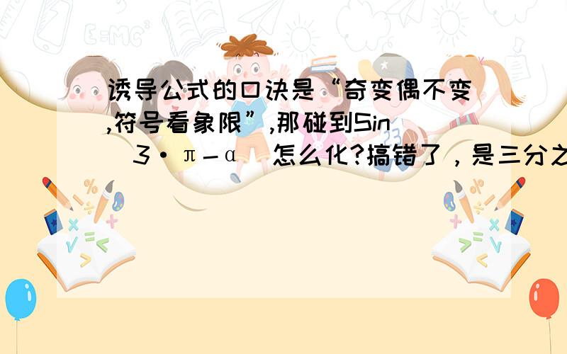 诱导公式的口诀是“奇变偶不变,符号看象限”,那碰到Sin（3·π-α）怎么化?搞错了，是三分之π。3π是二分之π的整数倍，这我也会化