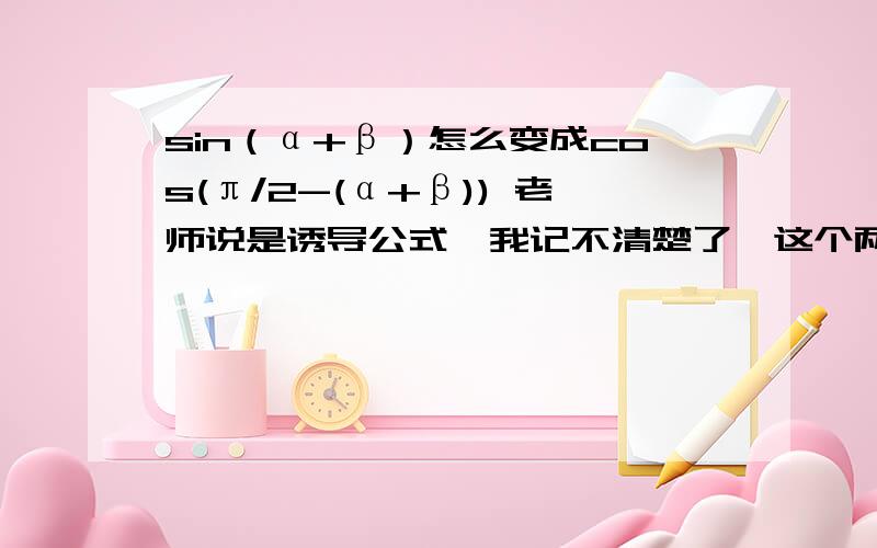 sin（α+β）怎么变成cos(π/2-(α+β)) 老师说是诱导公式,我记不清楚了,这个两个怎么互余啊,