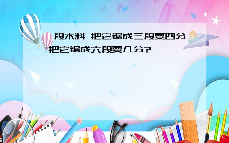 一段木料 把它锯成三段要四分 把它锯成六段要几分?