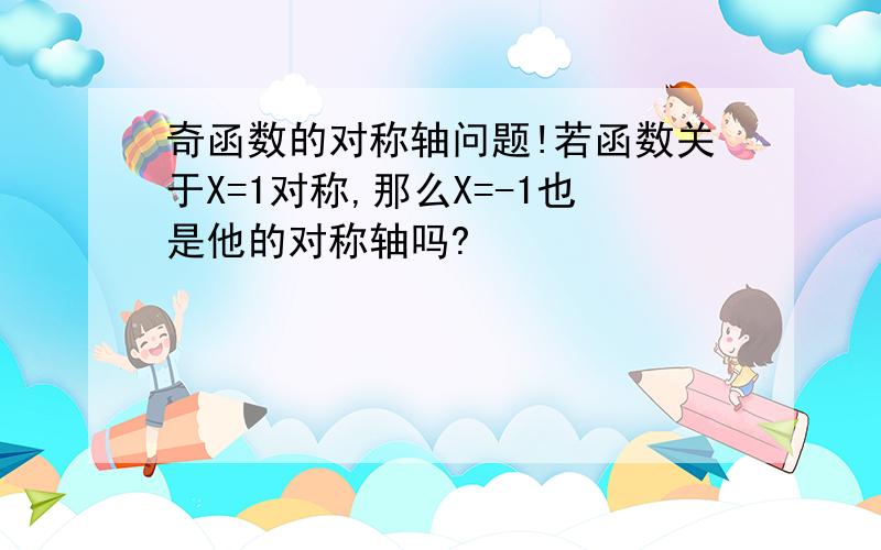 奇函数的对称轴问题!若函数关于X=1对称,那么X=-1也是他的对称轴吗?