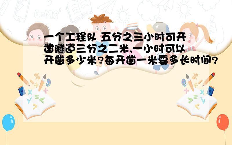 一个工程队 五分之三小时可开凿隧道三分之二米,一小时可以开凿多少米?每开凿一米要多长时间?