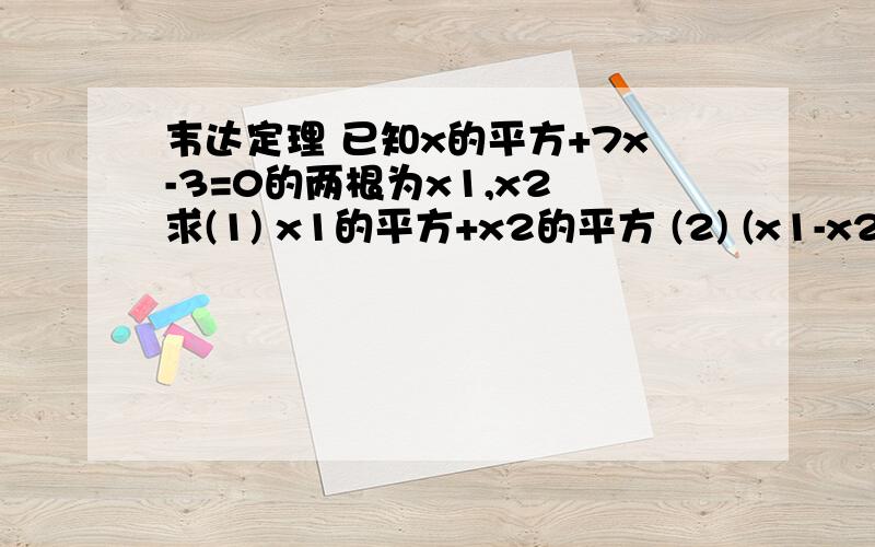 韦达定理 已知x的平方+7x-3=0的两根为x1,x2 求(1) x1的平方+x2的平方 (2) (x1-x2)的平方如题,主要是不懂那两个公式怎么转化成用韦达定理来解,