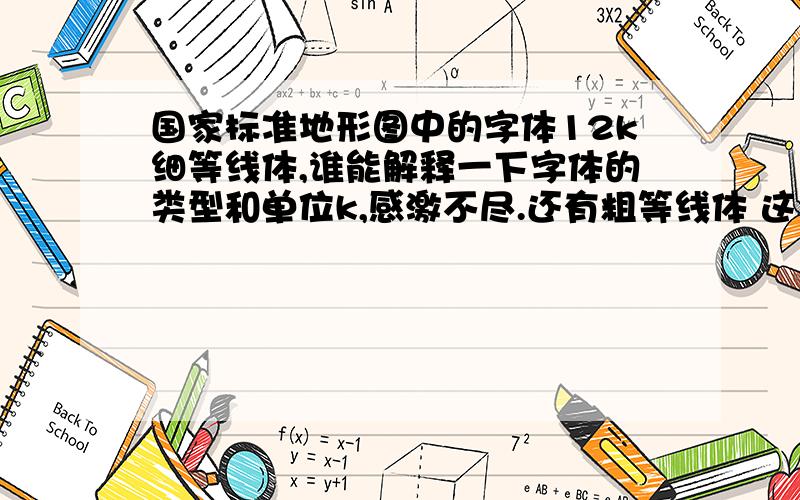 国家标准地形图中的字体12k细等线体,谁能解释一下字体的类型和单位k,感激不尽.还有粗等线体 这里线体是什么字体,和别的字体单位怎么转化